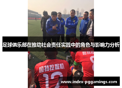 足球俱乐部在推动社会责任实践中的角色与影响力分析