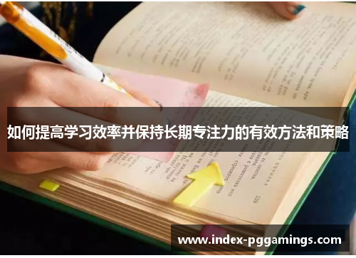 如何提高学习效率并保持长期专注力的有效方法和策略