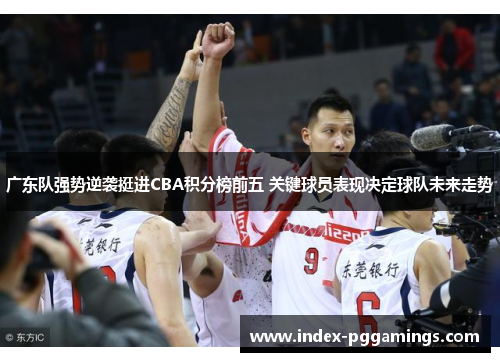 广东队强势逆袭挺进CBA积分榜前五 关键球员表现决定球队未来走势