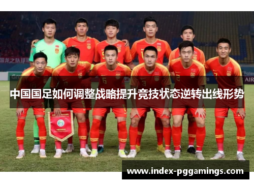 中国国足如何调整战略提升竞技状态逆转出线形势