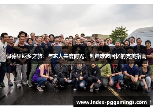 佩德里返乡之旅：与家人共度时光，创造难忘回忆的完美指南