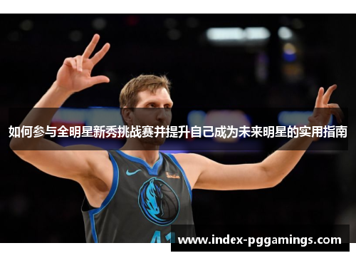 如何参与全明星新秀挑战赛并提升自己成为未来明星的实用指南