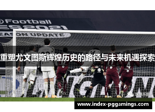 重塑尤文图斯辉煌历史的路径与未来机遇探索