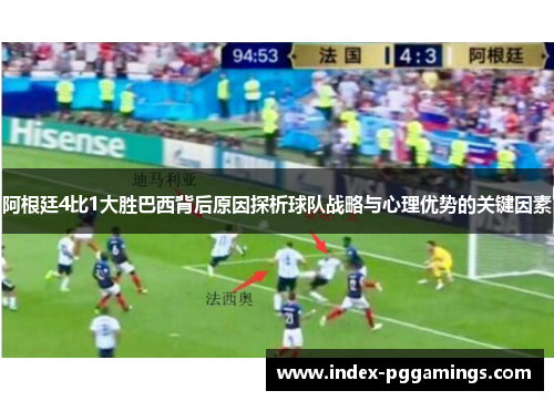 阿根廷4比1大胜巴西背后原因探析球队战略与心理优势的关键因素
