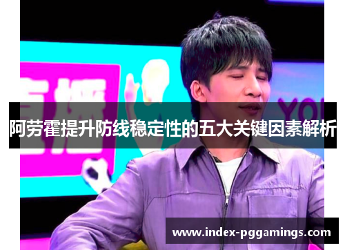 阿劳霍提升防线稳定性的五大关键因素解析