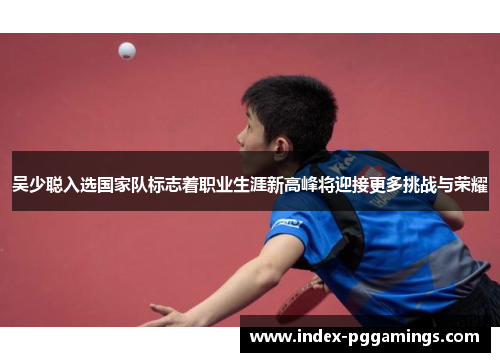 吴少聪入选国家队标志着职业生涯新高峰将迎接更多挑战与荣耀