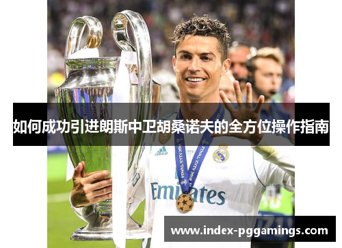 如何成功引进朗斯中卫胡桑诺夫的全方位操作指南
