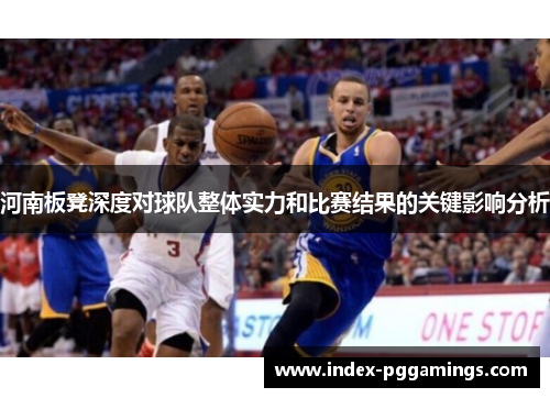 河南板凳深度对球队整体实力和比赛结果的关键影响分析