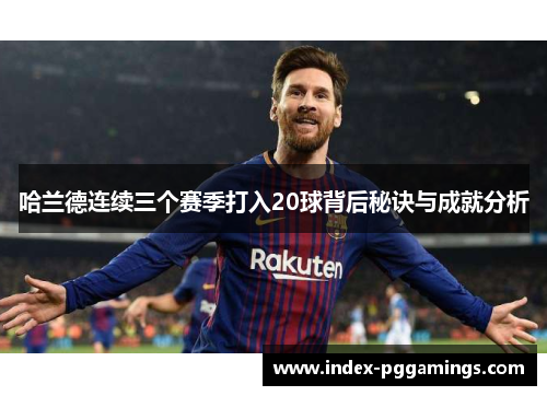 哈兰德连续三个赛季打入20球背后秘诀与成就分析