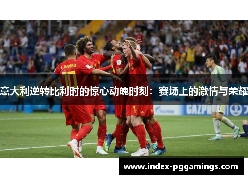 意大利逆转比利时的惊心动魄时刻：赛场上的激情与荣耀