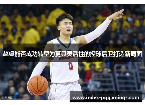 赵睿能否成功转型为更具灵活性的控球后卫打造新局面