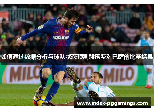 如何通过数据分析与球队状态预测赫塔费对巴萨的比赛结果