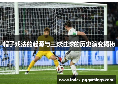 帽子戏法的起源与三球进球的历史演变揭秘