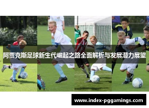 阿贾克斯足球新生代崛起之路全面解析与发展潜力展望