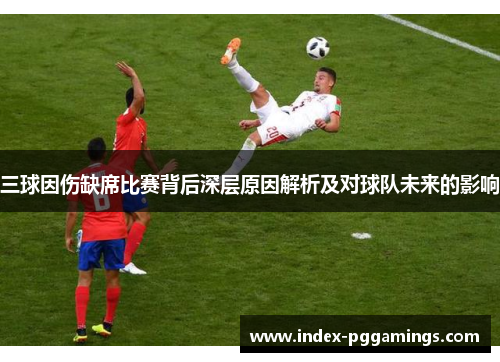 三球因伤缺席比赛背后深层原因解析及对球队未来的影响