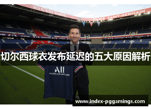 切尔西球衣发布延迟的五大原因解析