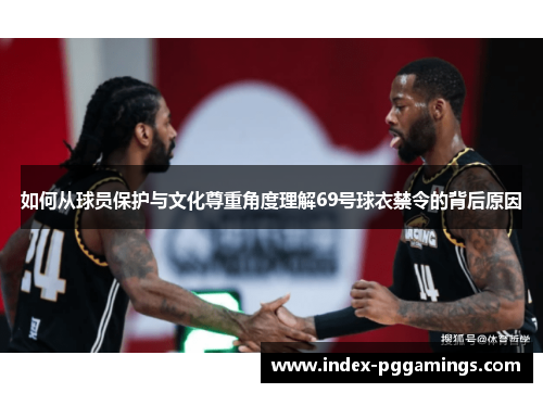 如何从球员保护与文化尊重角度理解69号球衣禁令的背后原因
