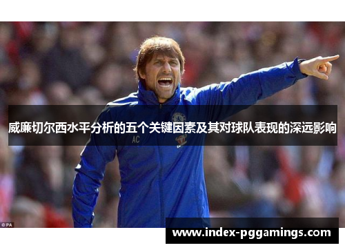 威廉切尔西水平分析的五个关键因素及其对球队表现的深远影响