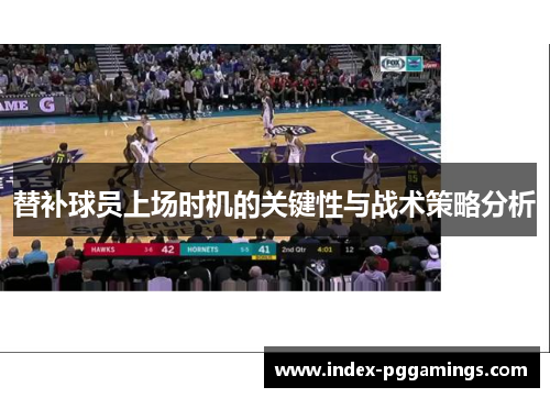 替补球员上场时机的关键性与战术策略分析