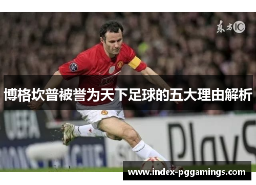 博格坎普被誉为天下足球的五大理由解析