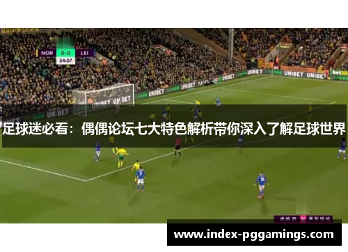 足球迷必看：偶偶论坛七大特色解析带你深入了解足球世界