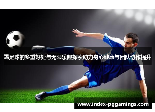 踢足球的多重好处与无限乐趣探索助力身心健康与团队协作提升
