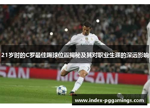 21岁时的C罗最佳踢球位置揭秘及其对职业生涯的深远影响