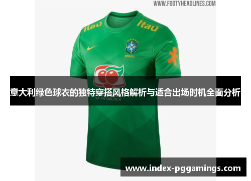 意大利绿色球衣的独特穿搭风格解析与适合出场时机全面分析