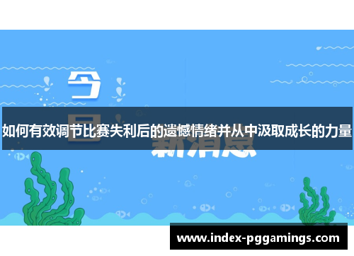 如何有效调节比赛失利后的遗憾情绪并从中汲取成长的力量