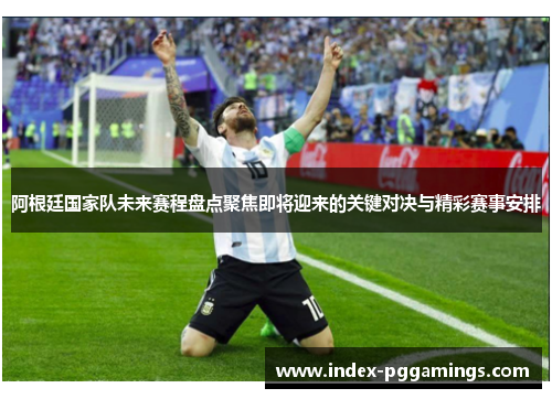 阿根廷国家队未来赛程盘点聚焦即将迎来的关键对决与精彩赛事安排