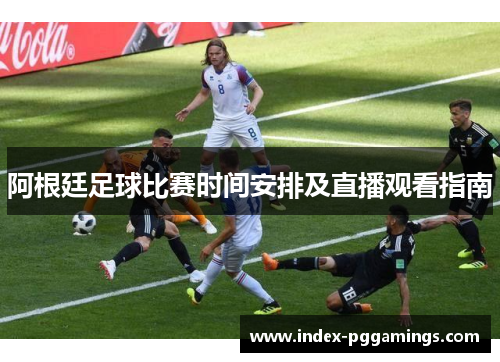 阿根廷足球比赛时间安排及直播观看指南