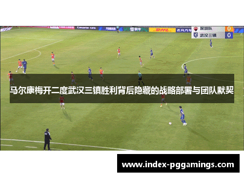 马尔康梅开二度武汉三镇胜利背后隐藏的战略部署与团队默契