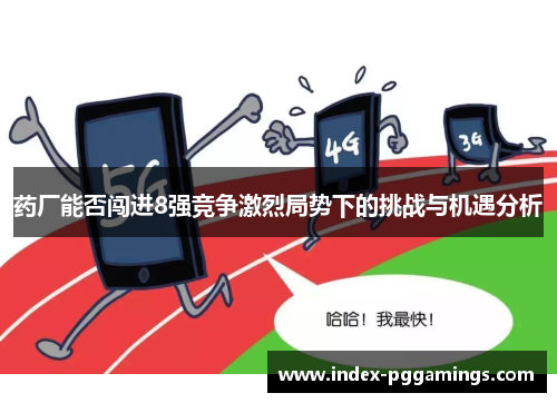 药厂能否闯进8强竞争激烈局势下的挑战与机遇分析