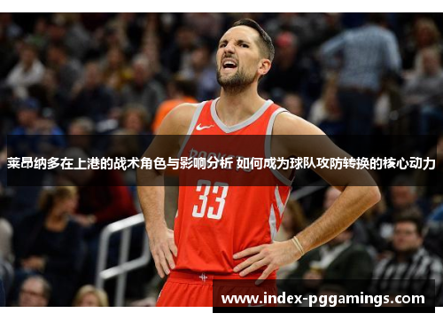 莱昂纳多在上港的战术角色与影响分析 如何成为球队攻防转换的核心动力 莱昂纳多在上港的战术角色与影响分析 如何成为球队攻防转换的核心动力