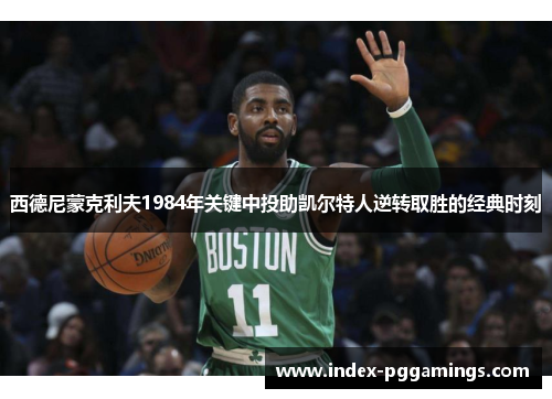 西德尼蒙克利夫1984年关键中投助凯尔特人逆转取胜的经典时刻 西德尼蒙克利夫1984年关键中投助凯尔特人逆转取胜的经典时刻