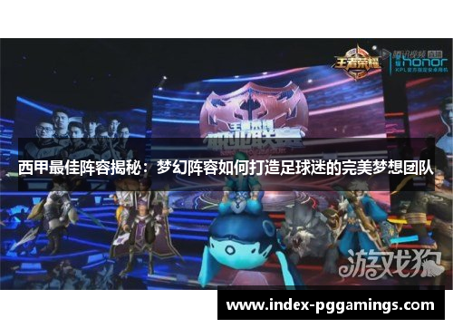 西甲最佳阵容揭秘：梦幻阵容如何打造足球迷的完美梦想团队