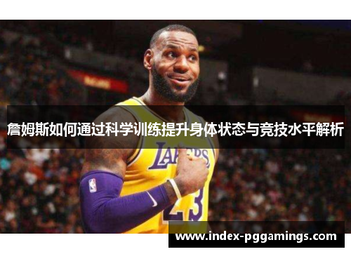 詹姆斯如何通过科学训练提升身体状态与竞技水平解析 詹姆斯如何通过科学训练提升身体状态与竞技水平解析