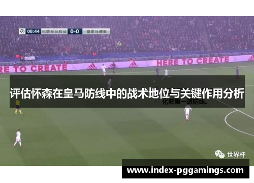 评估怀森在皇马防线中的战术地位与关键作用分析