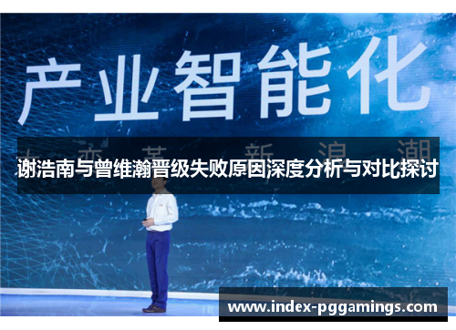 谢浩南与曾维瀚晋级失败原因深度分析与对比探讨 谢浩南与曾维瀚晋级失败原因深度分析与对比探讨