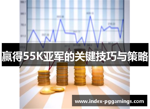 赢得55K亚军的关键技巧与策略 赢得55K亚军的关键技巧与策略