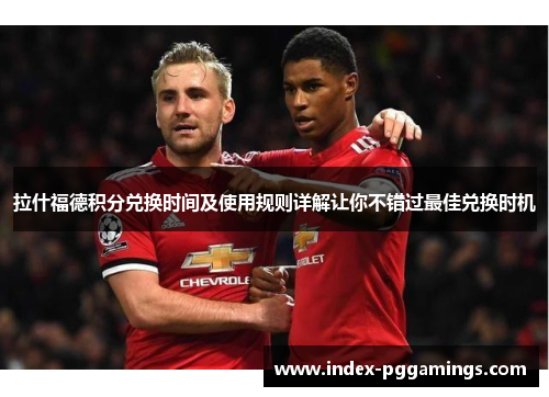 拉什福德积分兑换时间及使用规则详解让你不错过最佳兑换时机