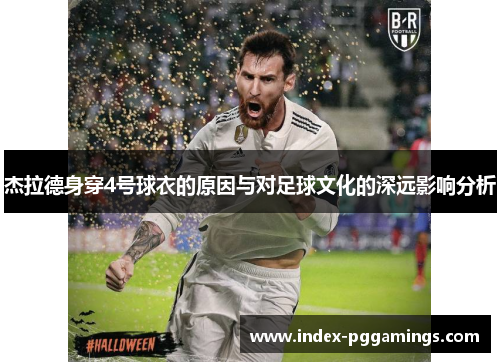 杰拉德身穿4号球衣的原因与对足球文化的深远影响分析 杰拉德身穿4号球衣的原因与对足球文化的深远影响分析