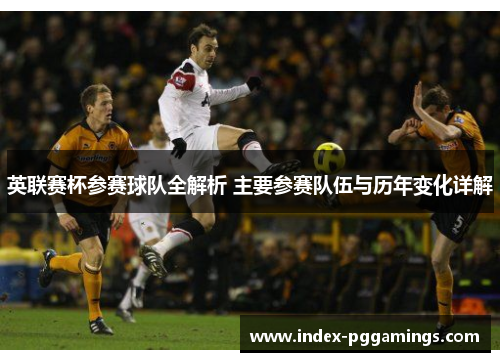 英联赛杯参赛球队全解析 主要参赛队伍与历年变化详解