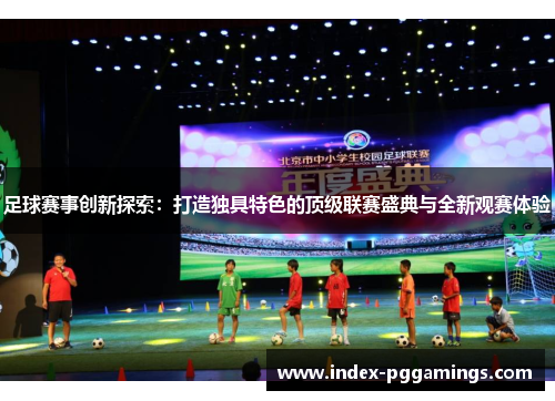 足球赛事创新探索：打造独具特色的顶级联赛盛典与全新观赛体验