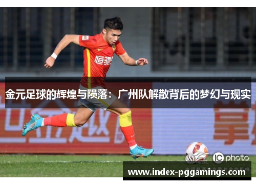 金元足球的辉煌与陨落：广州队解散背后的梦幻与现实
