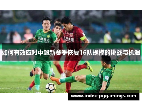 如何有效应对中超新赛季恢复16队规模的挑战与机遇