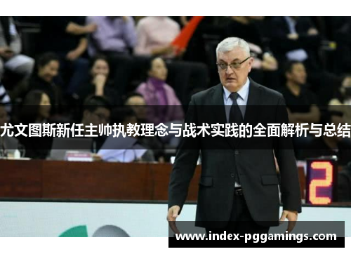 尤文图斯新任主帅执教理念与战术实践的全面解析与总结 尤文图斯新任主帅执教理念与战术实践的全面解析与总结