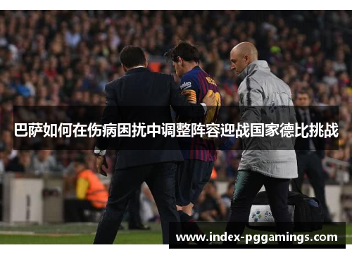 巴萨如何在伤病困扰中调整阵容迎战国家德比挑战