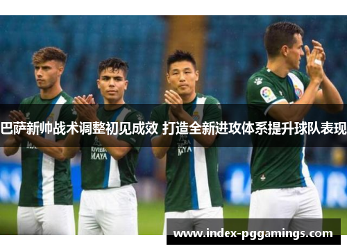 巴萨新帅战术调整初见成效 打造全新进攻体系提升球队表现 巴萨新帅战术调整初见成效 打造全新进攻体系提升球队表现