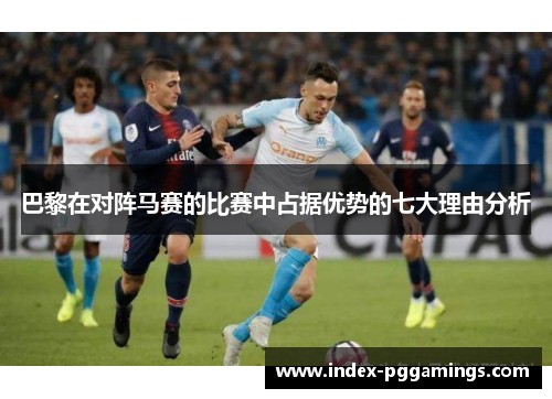 巴黎在对阵马赛的比赛中占据优势的七大理由分析